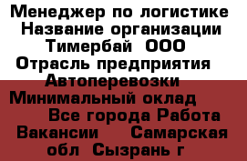 Менеджер по логистике › Название организации ­ Тимербай, ООО › Отрасль предприятия ­ Автоперевозки › Минимальный оклад ­ 70 000 - Все города Работа » Вакансии   . Самарская обл.,Сызрань г.